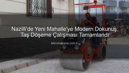Nazilli’de Yeni Mahalle’ye Modern Dokunuş: Taş Döşeme Çalışması Tamamlandı