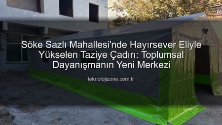 Söke Sazlı Mahallesi’nde Hayırsever Eliyle Yükselen Taziye Çadırı: Toplumsal Dayanışmanın Yeni Merkezi