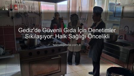 Gediz’de Güvenli Gıda İçin Denetimler Sıkılaşıyor: Halk Sağlığı Öncelikli