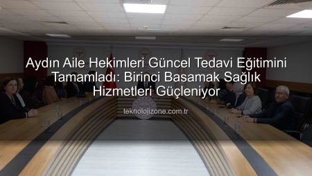 Aydın Aile Hekimleri Güncel Tedavi Eğitimini Tamamladı: Birinci Basamak Sağlık Hizmetleri Güçleniyor