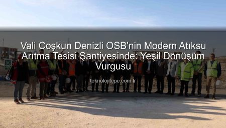Denizli OSB’de Çevre Dostu Gelecek: Yeni Atıksu Arıtma Tesisi Şantiyesinde Vali İncelemesi