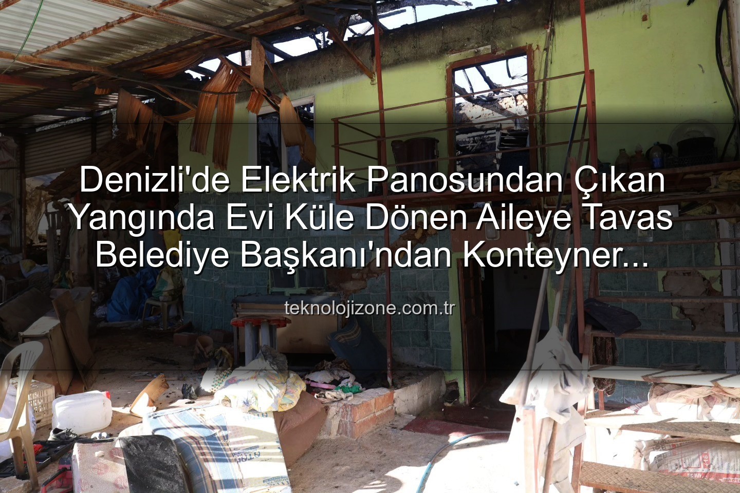 Denizli yangın - Denizli'de Elektrik Panosundan Çıkan Yangında Evi Küle Dönen Aileye Tavas Belediye Başkanı'ndan Konteyner Desteği