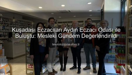 Kuşadası Eczacıları Aydın Eczacı Odası ile Buluştu: Mesleki Gündem Değerlendirildi