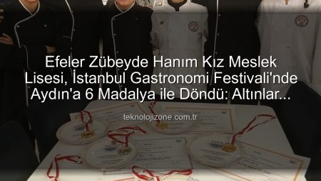 Efeler Zübeyde Hanım Kız Meslek Lisesi, İstanbul Gastronomi Festivali’nde Aydın’a 6 Madalya ile Döndü: Altınlar Okulun!
