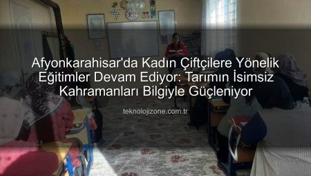 Afyonkarahisar’da Kadın Çiftçilere Yönelik Eğitimler Devam Ediyor: Tarımın İsimsiz Kahramanları Bilgiyle Güçleniyor