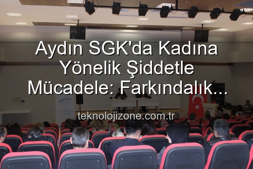 kadına yönelik şiddetle mücadele - Aydın SGK'da Kadına Yönelik Şiddetle Mücadele: Farkındalık Semineri Düzenlendi