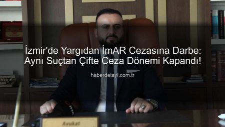 İmar Cezasına Yargıdan Dur! ‘Aynı Suçtan İki Kez Ceza Olmaz’ Kararı Binlerce Kişiye Umut Oldu