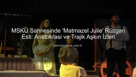 MSKÜ Sahnesinde ‘Matmazel Julie’ Rüzgarı Esti: Aristokrasi ve Trajik Aşkın İzleri