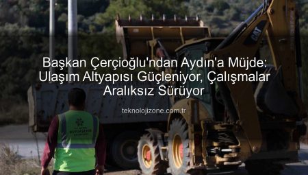 Başkan Çerçioğlu’ndan Aydın’a Müjde: Ulaşım Altyapısı Güçleniyor, Çalışmalar Aralıksız Sürüyor