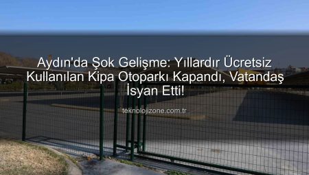 Aydın’da Şok Gelişme: Yıllardır Ücretsiz Kullanılan Kipa Otoparkı Kapandı, Vatandaş İsyan Etti!