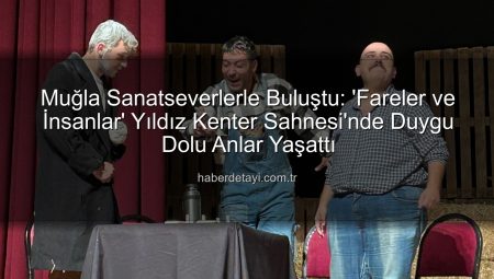 Yıldız Kenter Sahnesi’nde ‘Fareler ve İnsanlar’ Rüzgarı: Muğla’da Duygu Dolu Bir Akşam