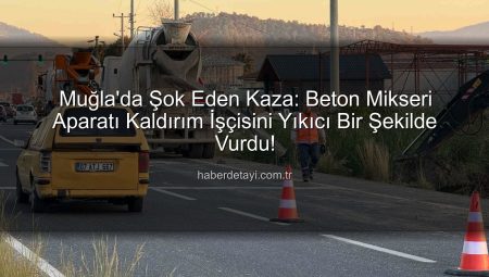 Muğla’da Beton Mikseri Aparatı Kaza Yarattı: İşçi Hastaneye Kaldırıldı