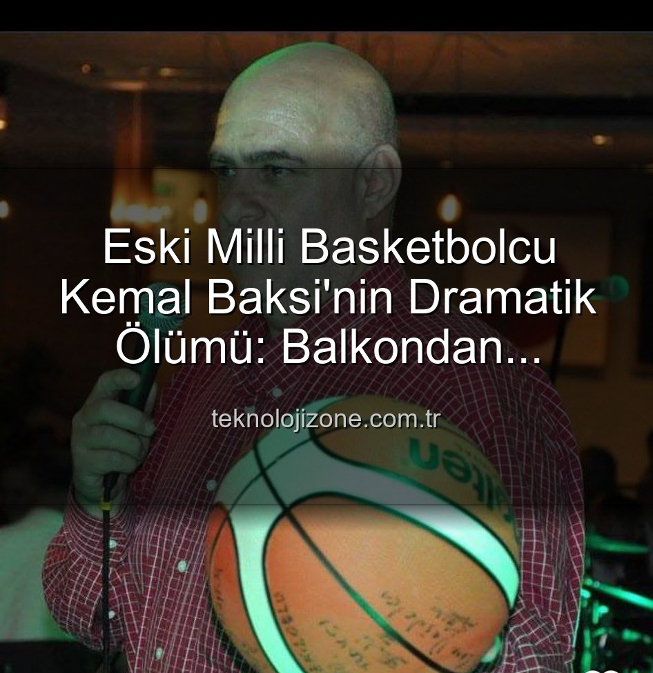 Kemal Baksi - Eski Milli Basketbolcu Kemal Baksi'nin Dramatik Ölümü: Balkondan Düşerek Hayatını Kaybetti