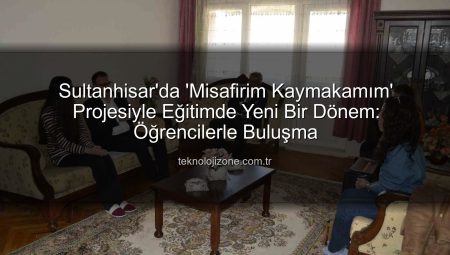 Sultanhisar’da ‘Misafirim Kaymakamım’ Projesiyle Eğitimde Yeni Bir Dönem: Öğrencilerle Buluşma