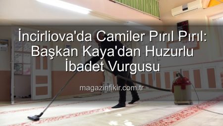 İncirliova’da Camiler Pırıl Pırıl: Başkan Kaya’dan ‘Huzurlu İbadet’ Vurgusu