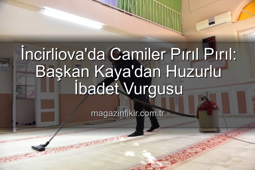 huzurlu ibadet ortamı - İncirliova'da Camiler Pırıl Pırıl: Başkan Kaya'dan 'Huzurlu İbadet' Vurgusu