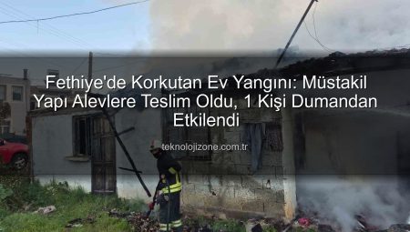 Fethiye’de Korkutan Ev Yangını: Müstakil Yapı Alevlere Teslim Oldu, 1 Kişi Dumandan Etkilendi