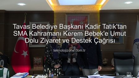 Tavas Belediye Başkanı Kadir Tatık’tan SMA Kahramanı Kerem Bebek’e Umut Dolu Ziyaret ve Destek Çağrısı