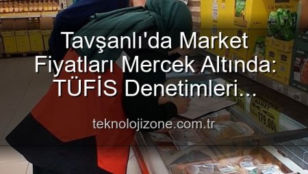 Tavşanlı’da Market Fiyatları Mercek Altında: TÜFİS Denetimleri Yoğunlaştı