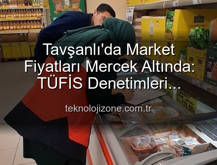 market fiyat denetimi - Tavşanlı'da Market Fiyatları Mercek Altında: TÜFİS Denetimleri Yoğunlaştı