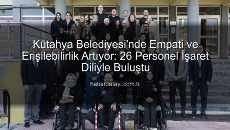 Kütahya Belediyesi’nde İşaret Dili Devrimi: 26 Personel Sertifikalı Eğitimle Donandı