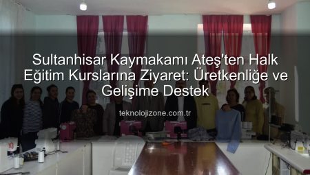 Sultanhisar Kaymakamı Ateş’ten Halk Eğitim Kurslarına Ziyaret: Üretkenliğe ve Gelişime Destek