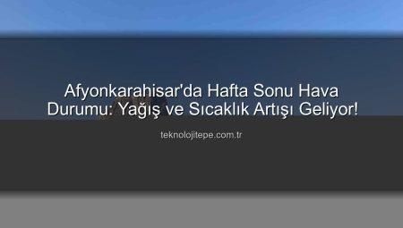 Afyonkarahisar’da Hafta Sonu Hava Durumu: Beklenen Yağış ve Sıcaklık Artışı