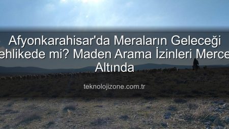 Afyonkarahisar’da Meraların Geleceği Tehlikede mi? Maden Arama İzinleri Mercek Altında