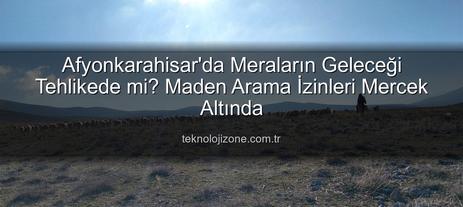 maden arama izinleri - Afyonkarahisar'da Meraların Geleceği Tehlikede mi? Maden Arama İzinleri Mercek Altında