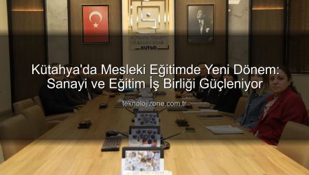 Kütahya’da Mesleki Eğitimde Yeni Dönem: Sanayi ve Eğitim İş Birliği Güçleniyor