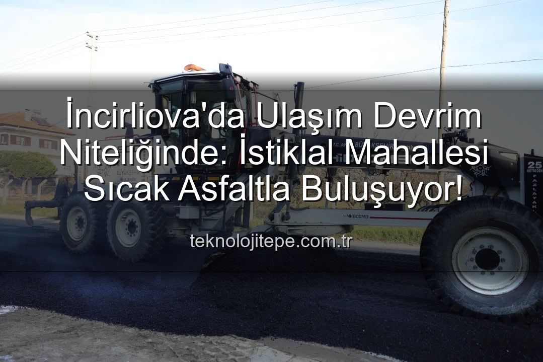 İncirliova ulaşım - İncirliova'da Ulaşım Konforu Yeni Bir Boyut Kazanıyor: İstiklal Mahallesi Sıcak Asfaltla Buluşuyor