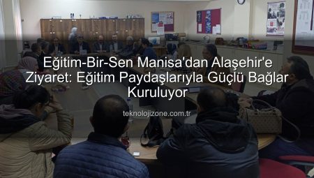 Eğitim-Bir-Sen Manisa’dan Alaşehir’e Ziyaret: Eğitim Paydaşlarıyla Güçlü Bağlar Kuruluyor