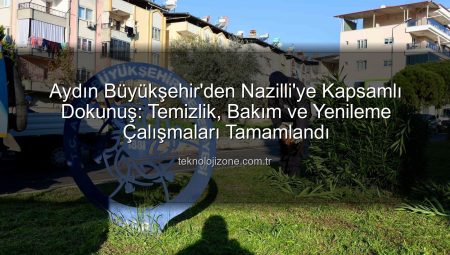 Aydın Büyükşehir’den Nazilli’ye Kapsamlı Dokunuş: Temizlik, Bakım ve Yenileme Çalışmaları Tamamlandı
