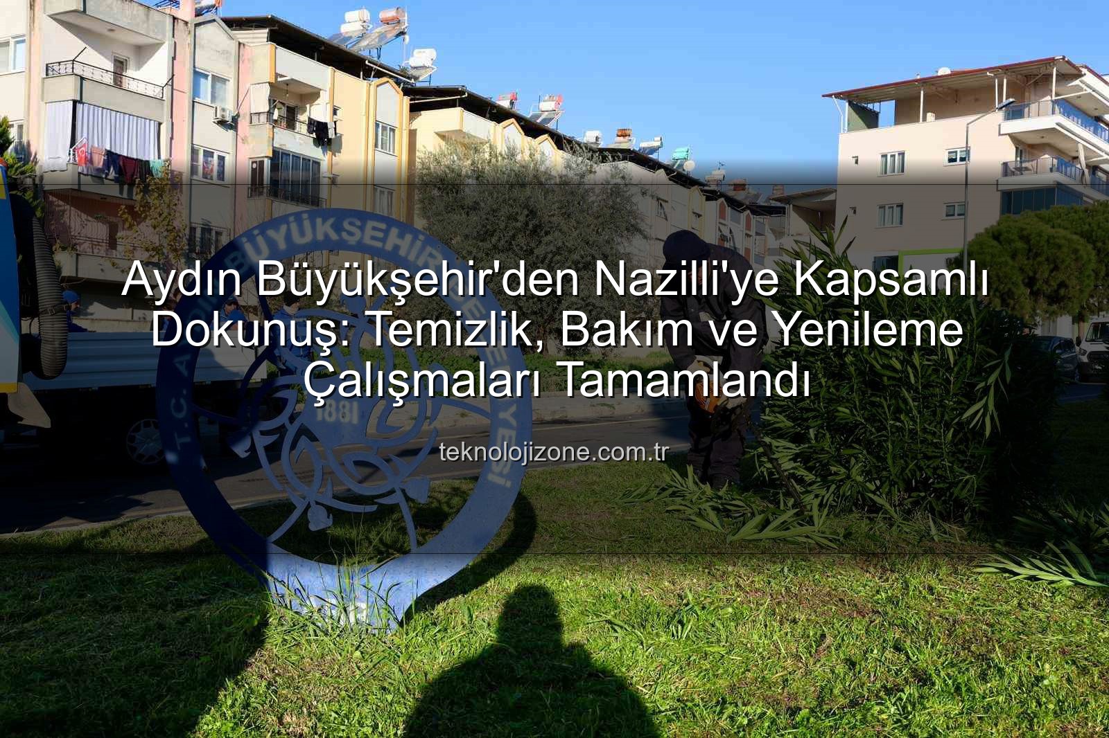 Nazilli temizlik bakım - Aydın Büyükşehir'den Nazilli'ye Kapsamlı Dokunuş: Temizlik, Bakım ve Yenileme Çalışmaları Tamamlandı