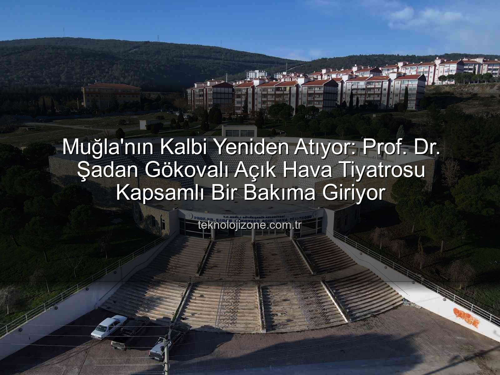 Şadan Gökovalı Açık Hava Tiyatrosu - Muğla'nın Kalbi Yeniden Atıyor: Prof. Dr. Şadan Gökovalı Açık Hava Tiyatrosu Kapsamlı Bir Bakıma Giriyor