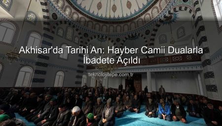 Akhisar’da Tarihi An: Hayber Camii Dualarla İbadete Açıldı!