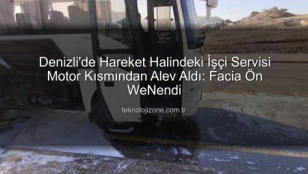 Denizli’de Hareket Halindeki İşçi Servisi Motor Kısmından Alev Aldı: Facia Ön WeNendi