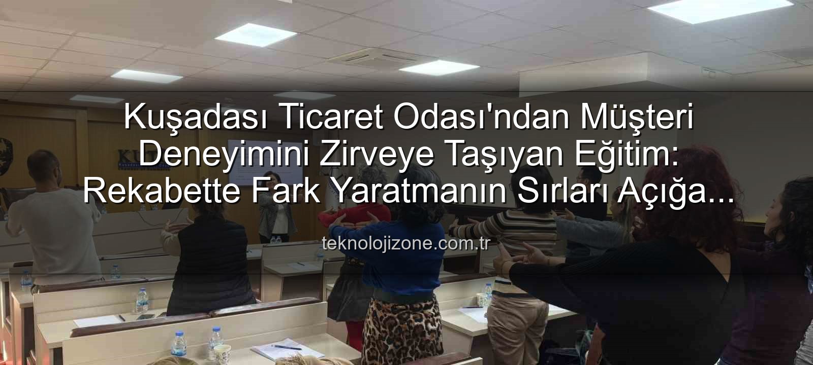 Müşteri Deneyimi - Kuşadası Ticaret Odası'ndan Müşteri Deneyimini Zirveye Taşıyan Eğitim: Rekabette Fark Yaratmanın Sırları Açığa Çıktı