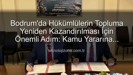 Bodrum’da Hükümlülerin Topluma Yeniden Kazandırılması İçin Önemli Adım: Kamu Yararına Çalışma Protokolü İmzalandı