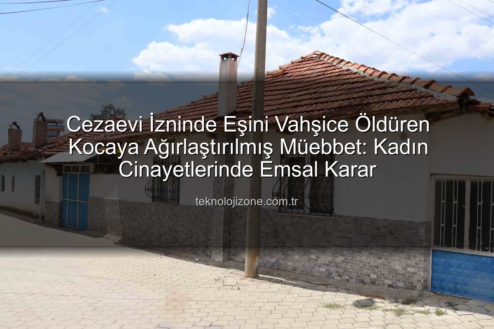 kadın cinayetleri - Cezaevi İzninde Eşini Vahşice Öldüren Kocaya Ağırlaştırılmış Müebbet: Kadın Cinayetlerinde Emsal Karar