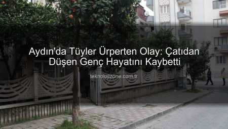 Aydın’da Tüyler Ürperten Olay: Çatıdan Düşen Genç Hayatını Kaybetti