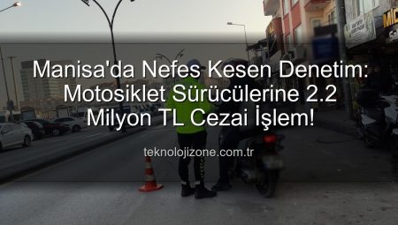Manisa’da Nefes Kesen Denetim: Motosiklet Sürücülerine 2.2 Milyon TL Cezai İşlem!