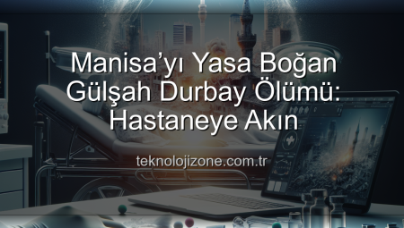 Manisa’yı Yasa Boğan Gülşah Durbay Ölümü: Hastaneye Akın